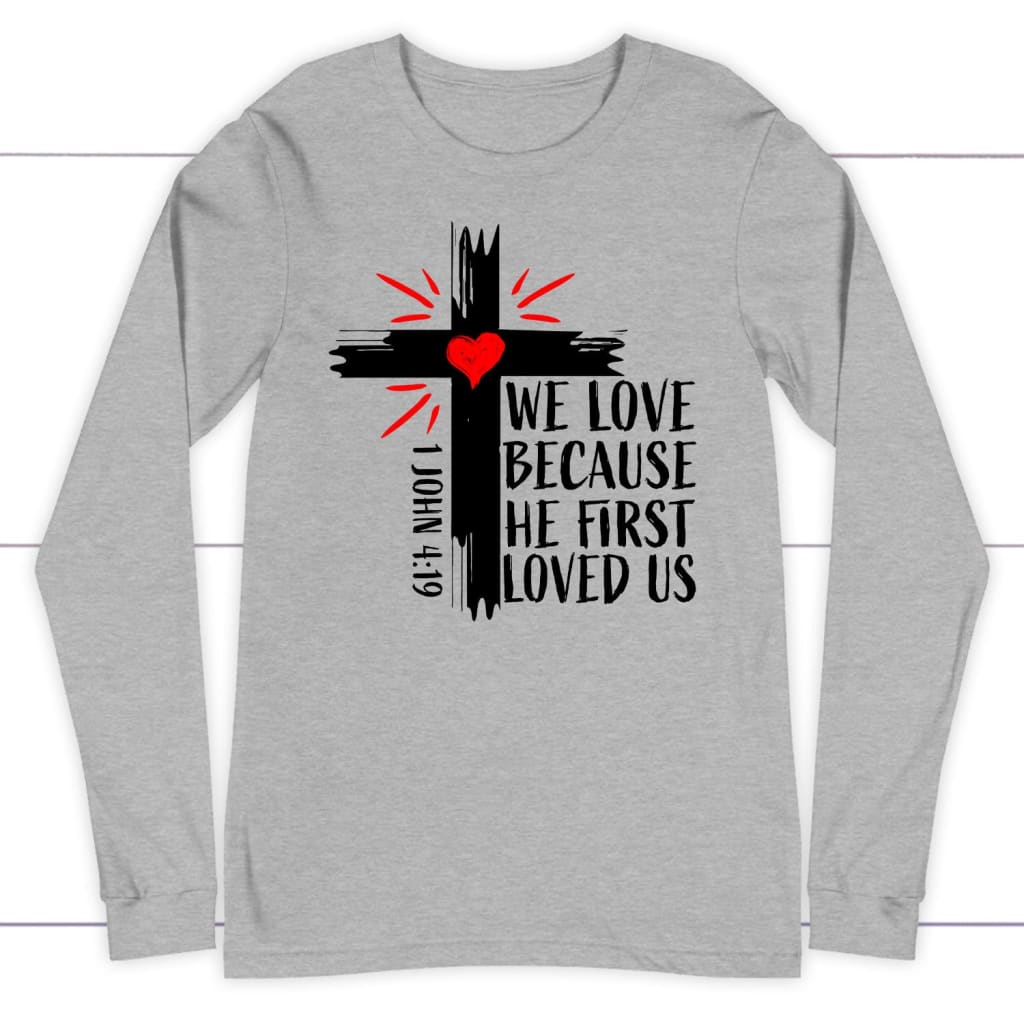 1 John 4:19 NIV We Love Because He First Loved Us Long Sleeve Shirt