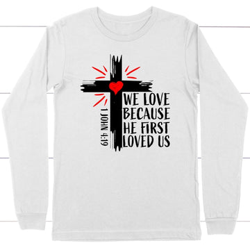 1 John 4:19 NIV We Love Because He First Loved Us Long Sleeve Shirt