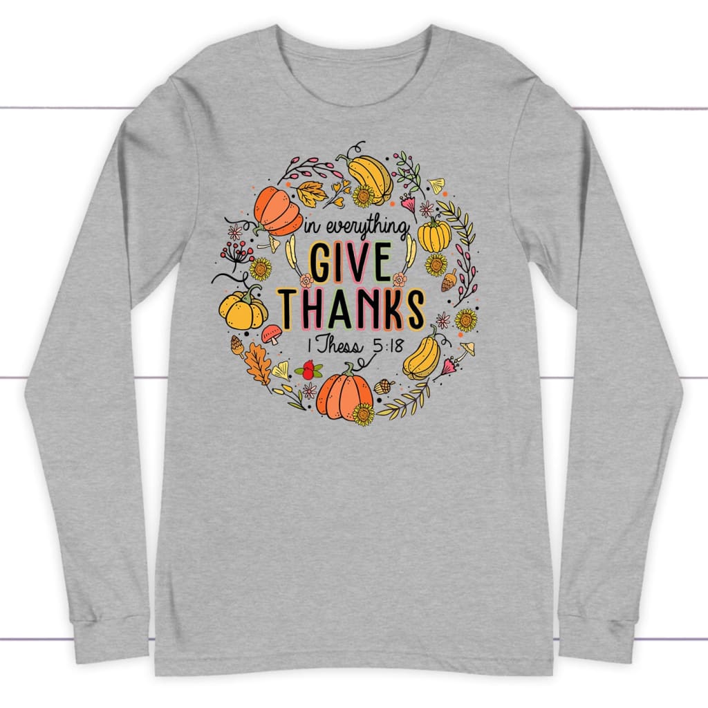 1 Thessalonians 5:18 in Everything Give Thanks Long Sleeve T-shirt
