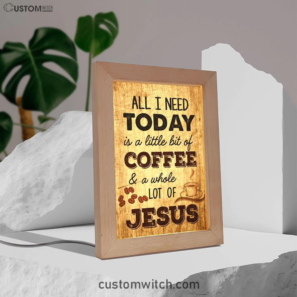 All I Need Is A Little Bit Of Coffee And A Whole Lot Of Jesus Frame Lamp Prints - Bible Verse Decor - Scripture Art