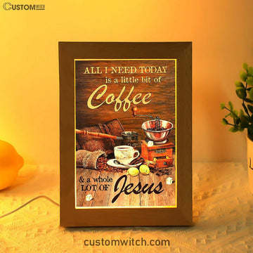 All I Need Today Is A Little Bit Of Coffee And A Whole A Lot Of Jesus Frame Lamp - Christian Art - Religious Home Decor