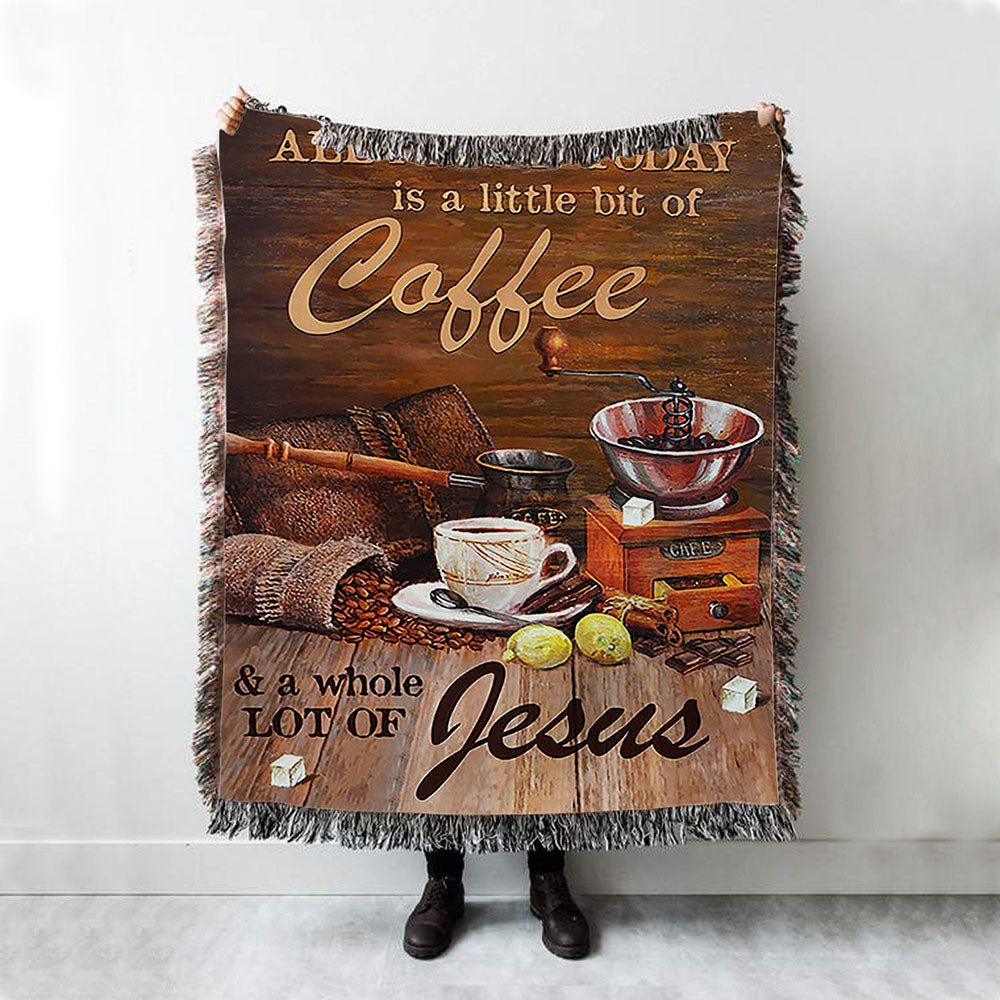 All I Need Today Is A Little Bit Of Coffee And A Whole A Lot Of Jesus Woven Blanket - Christian Throw Blanket - Religious Home Decor