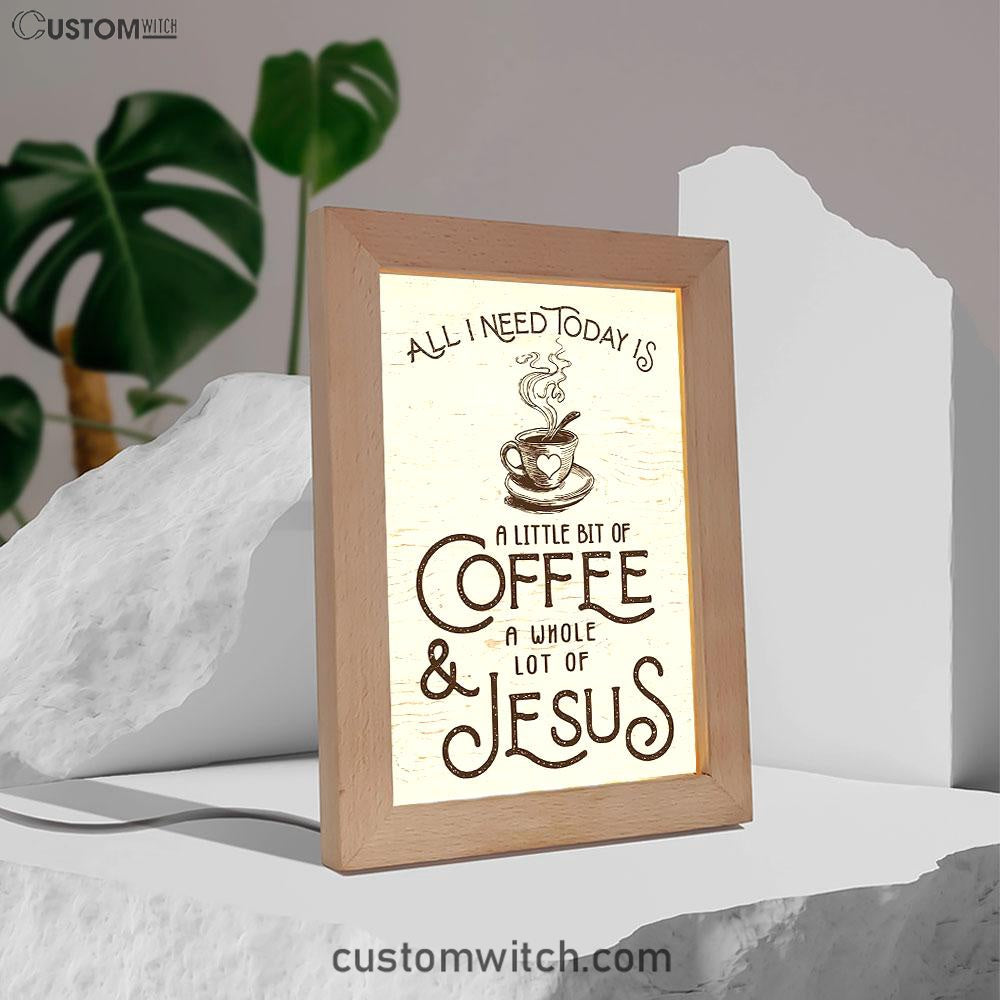 All I Need Today Is Jesus And Coffee Frame Lamp Art - Inspirational Frame Lamp Art - Christian Decor