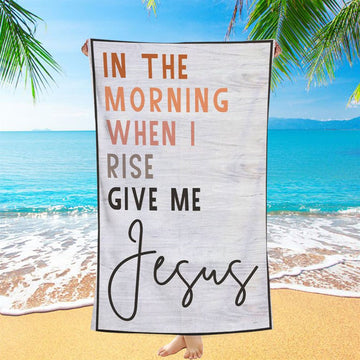 Christian In The Morning When I Rise Give Me Jesus Beach Towel - Bible Verse Beach Towel - Scripture Beach Towel