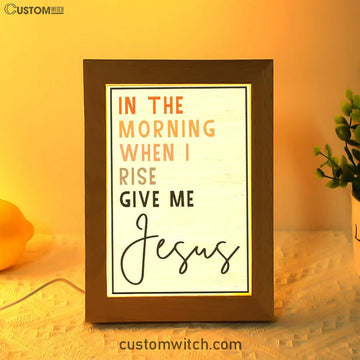 Christian In The Morning When I Rise Give Me Jesus Frame Lamp Prints - Bible Verse Decor - Scripture Art