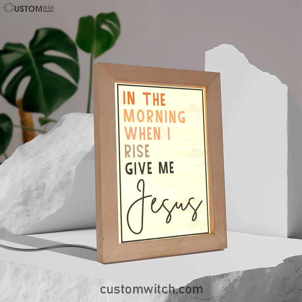 Christian In The Morning When I Rise Give Me Jesus Frame Lamp Prints - Bible Verse Decor - Scripture Art
