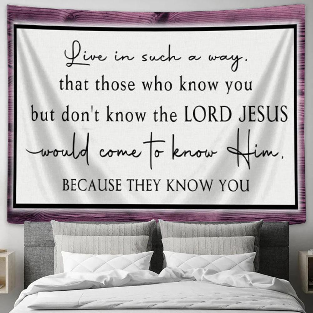 Christian Tapestry Wall Art Live In Such A Way That Those Who Know You But Don&#39;t Know The Lord Jesus - Christian Wall Decor
