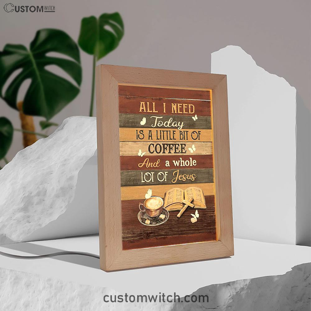 Coffee All I Need Today Is A Little Bit Of Coffee Frame Lamp Art - Bible Verse Art - Christian Inspirational Decor