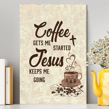 Coffee Gets Me Started Jesus Keeps Me Going Canvas Wall Art - Jesus Canvas Pictures - Christian Canvas Wall Art