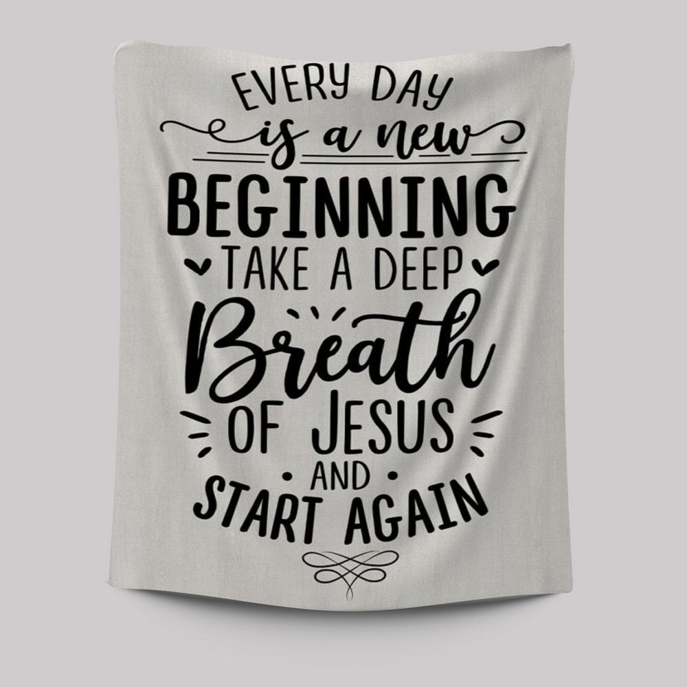 Every Day Is A New Beginning Take A Deep Breath Of Jesus Tapestry Prints - Bible Verse Wall Decor - Scripture Wall Art