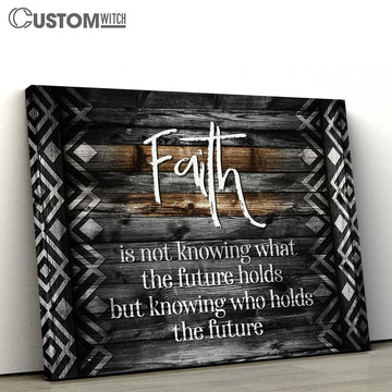 Faith Is Not Knowing What The Future Holds Canvas Print - Inspirational Canvas Art - Scripture Wall Art