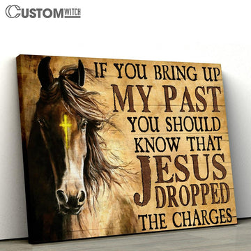 If You Bring Up My Past You Should Know That Jesus Dropped The Charges Horse Canvas Prints - Christian Wall Art - Religious Home Decor