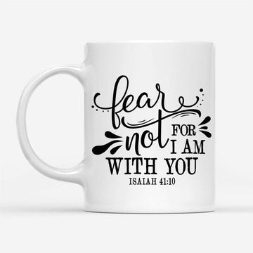 Isaiah 4110 Fear Not For I Am With You Coffee Mug, Christian Mug, Bible Mug, Faith Gift, Encouragement Gift