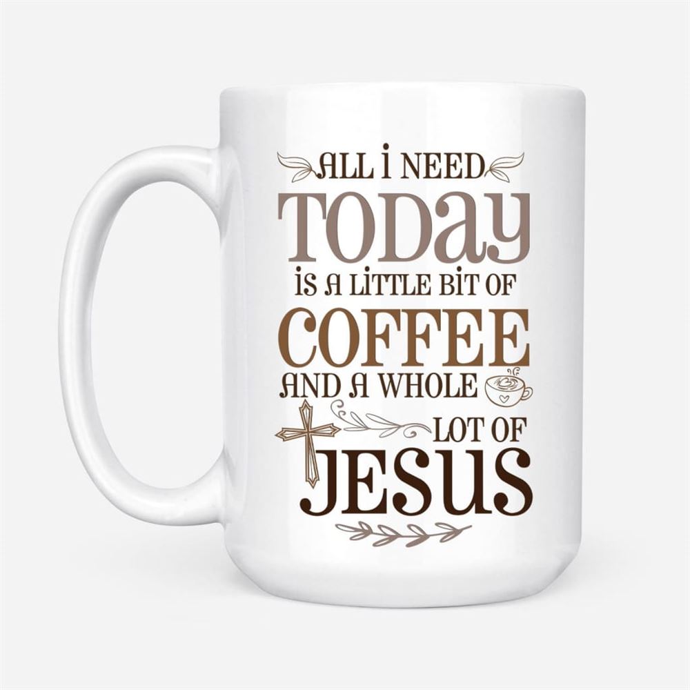 Jesus And Coffee Mug, All I Need Today Is A Little Bit Of Coffee And A Whole Lot Of Jesus, Christian Mug, Bible Mug, Faith Gift, Encouragement Gift