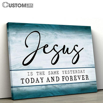 Jesus Is The Same Yesterday Today And Forever Canvas Print - Inspirational Canvas Art - Scripture Wall Art