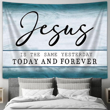Jesus Is The Same Yesterday Today And Forever Tapestry Print - Inspirational Tapestry Art - Scripture Wall Art