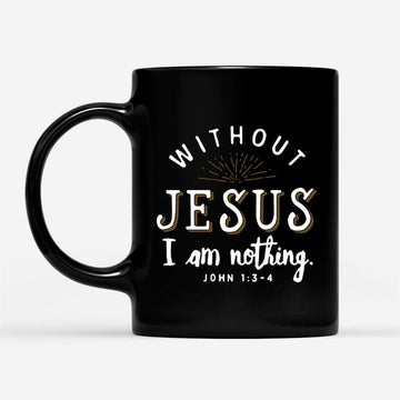 John 13-4 Without Jesus I Am Nothing Coffee Mug, Christian Mug, Bible Mug, Faith Gift, Encouragement Gift