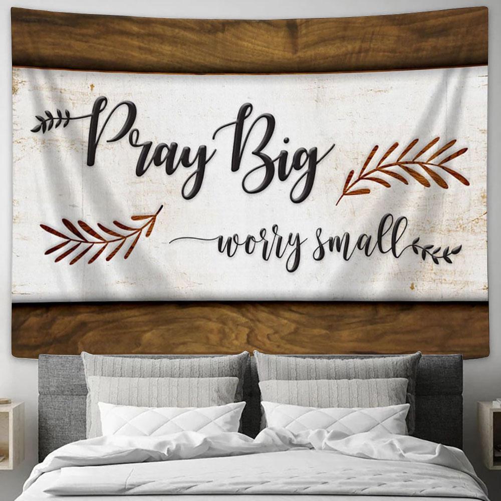 Pray Big Worry Small Trust God Tapestry Art - Scripture Tapestry Prints - Christian Wall Art