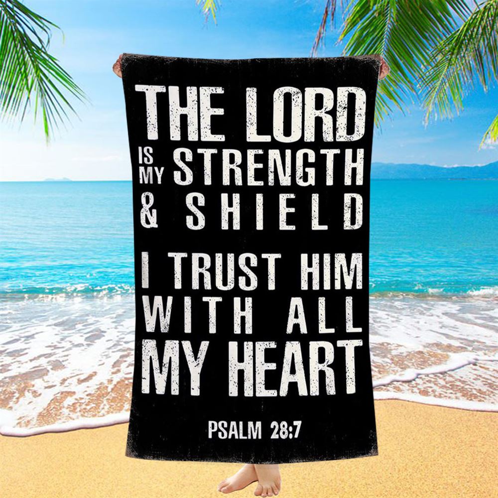Psalm 28 7 - The Lord Is Strength &amp; Shield Beach Towel - I Trust Him With All My Heart - Christian Beach Towel Decor
