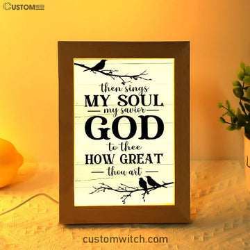 Then Sings My Soul My Savior God To Thee Bird Frame Lamp Prints - Bible Verse Decor - Scripture Art