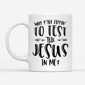 Why Y&#39;All Tryin&#39; To Test The Jesus In Me Coffee Mug, Christian Mug, Bible Mug, Faith Gift, Encouragement Gift