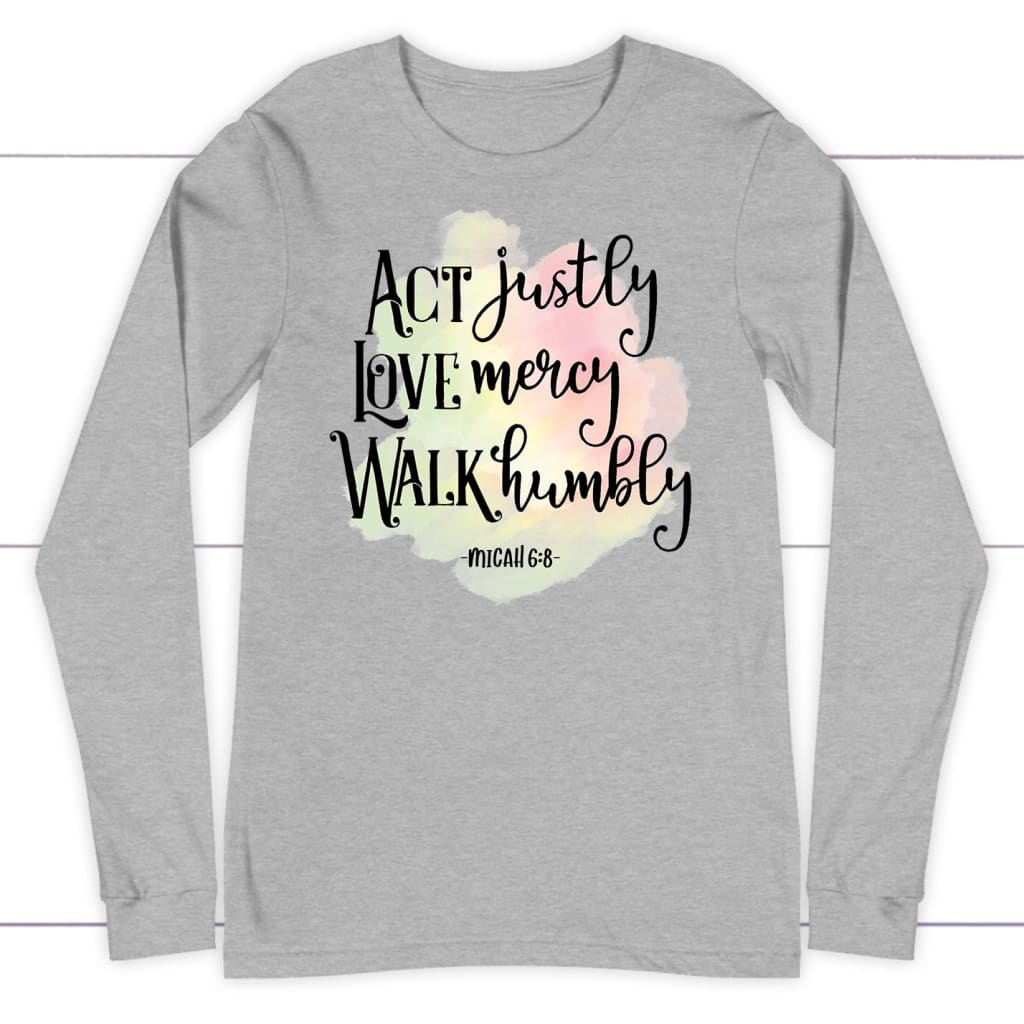 Act Justly Love Mercy Walk Humbly Micah 6:8 Bible Verse Long Sleeve Shirt
