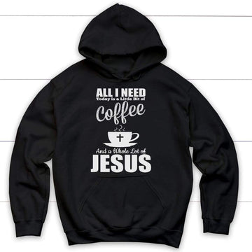 All I Need Today Is Coffee And Jesus Hoodie