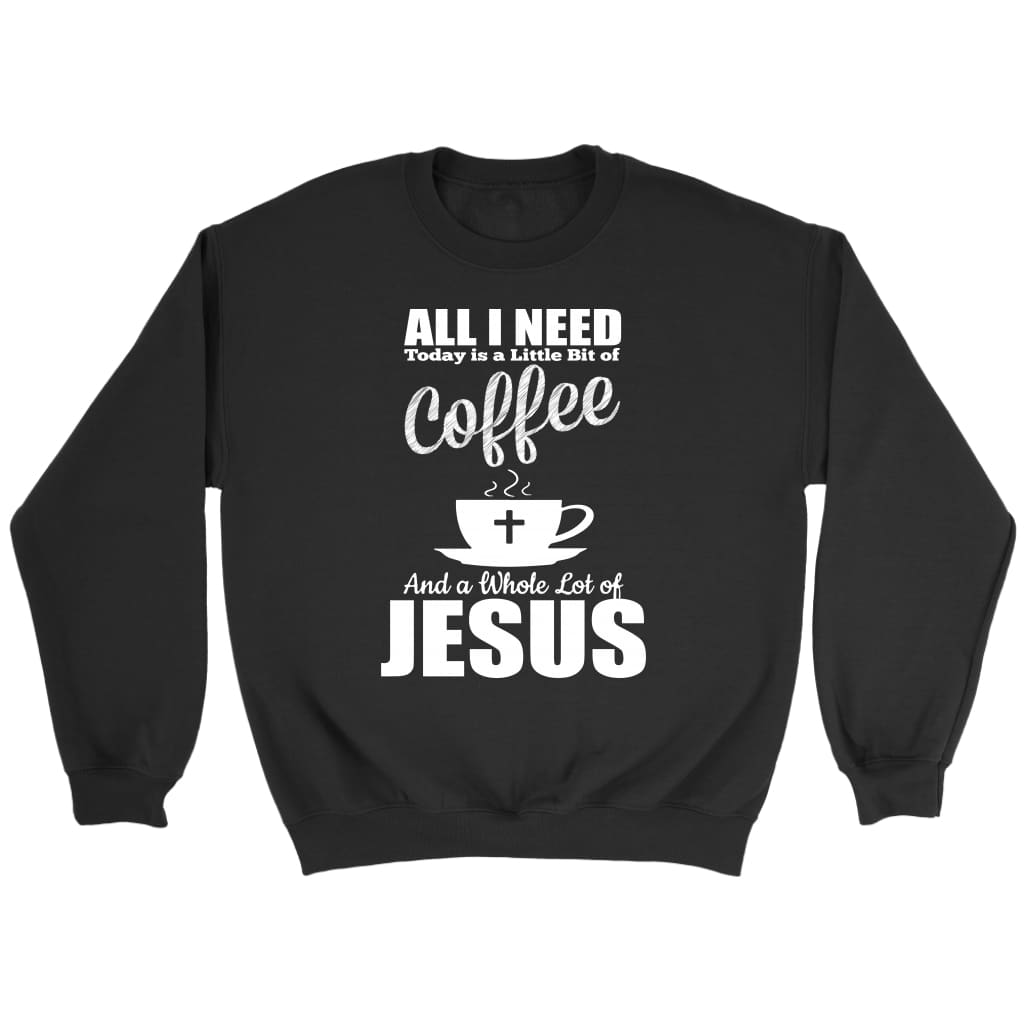 All I Need Today Is Coffee And Jesus Sweatshirt