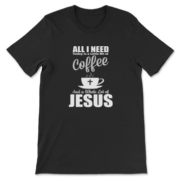 All I Need Today Is Coffee And Jesus T-shirt