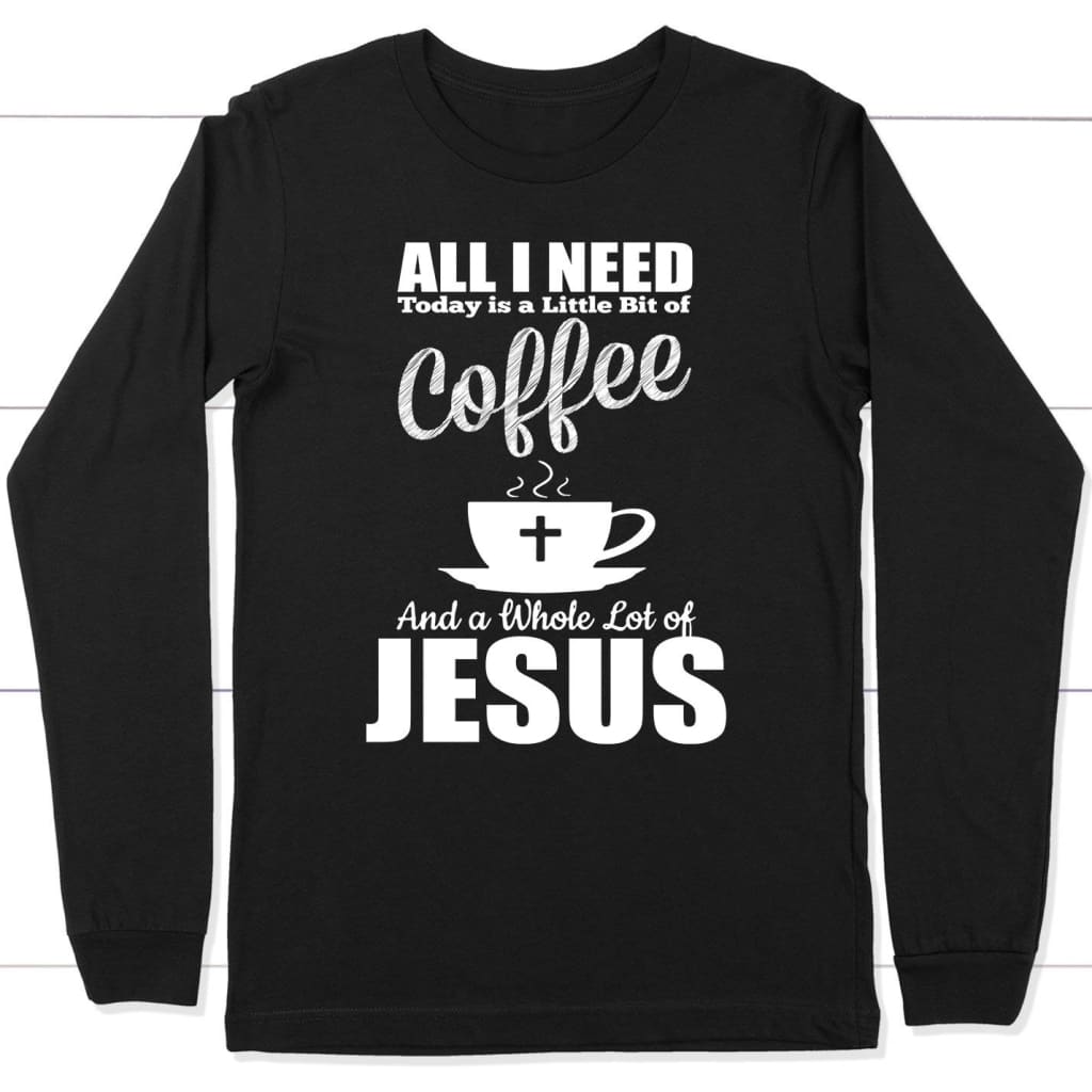 All I Need Today Is Coffee And Jesus Long Sleeve T-shirt