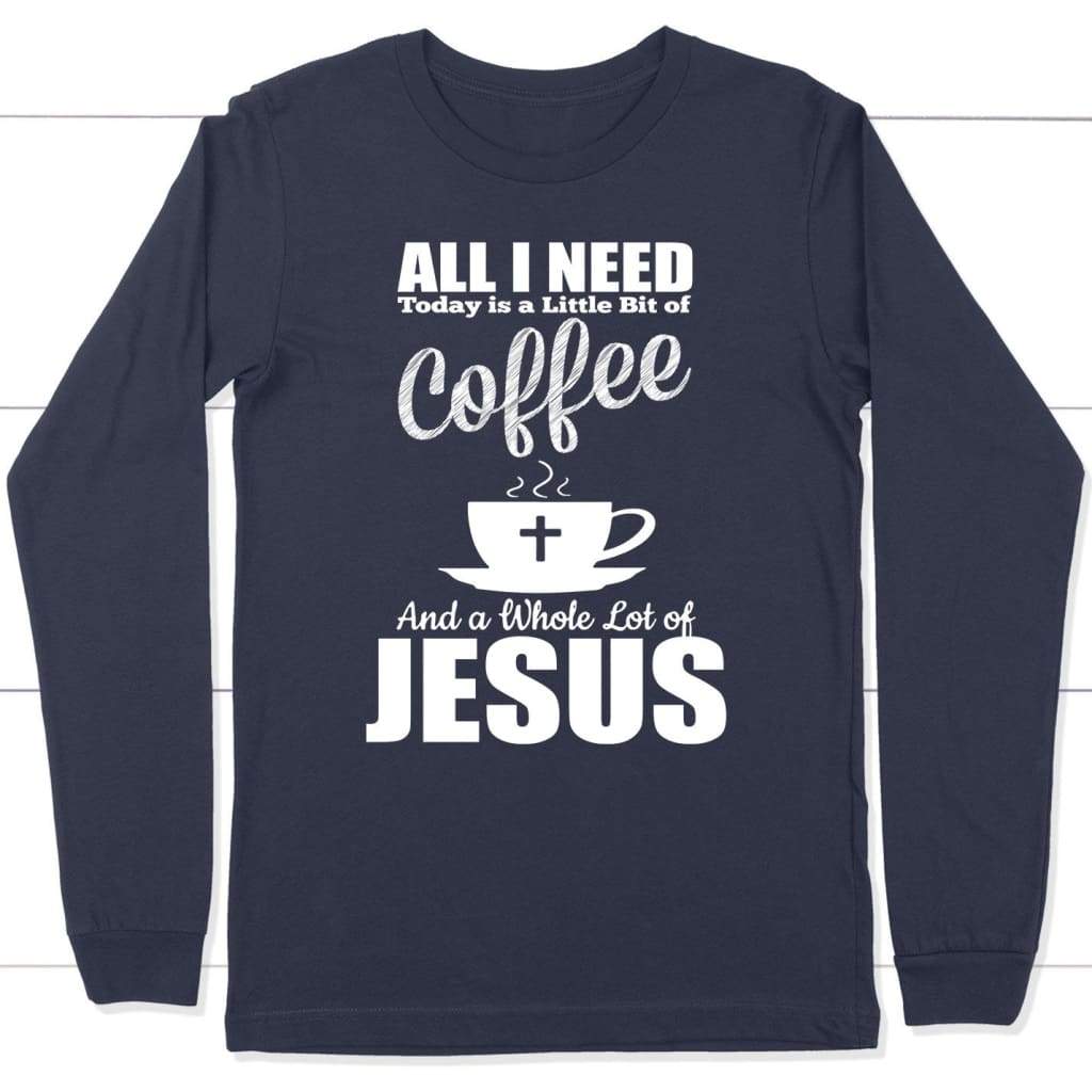 All I Need Today Is Coffee And Jesus Long Sleeve T-shirt