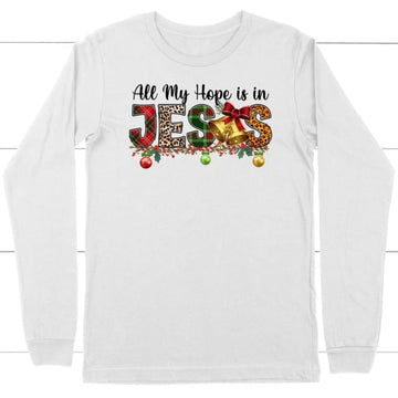 All my hope is in Jesus Christmas long sleeve shirt