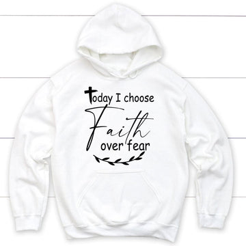 Today I Choose Faith Over Fear Hoodie