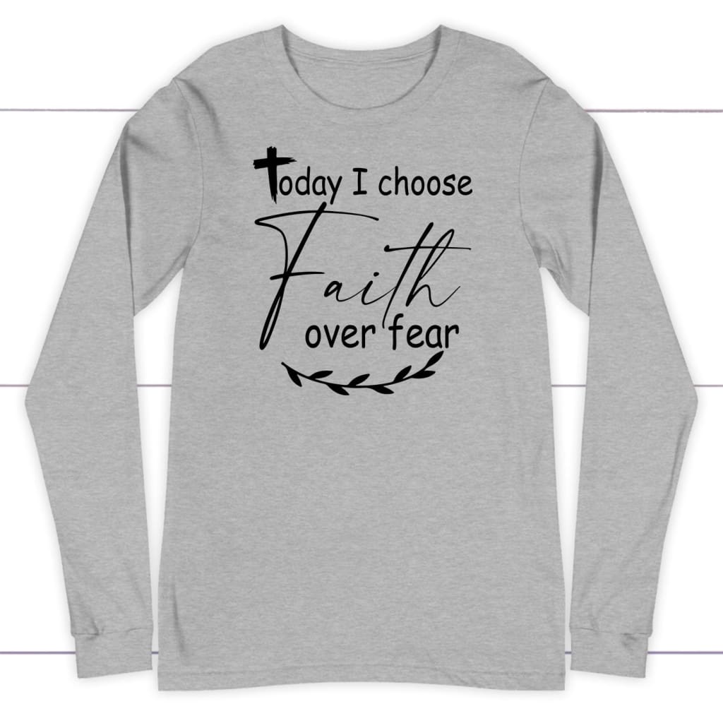 Today I Choose Faith Over Fear Long Sleeve Shirt