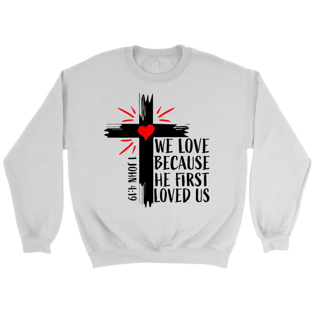 1 John 4:19 NIV We Love Because He First Loved Us Sweatshirt