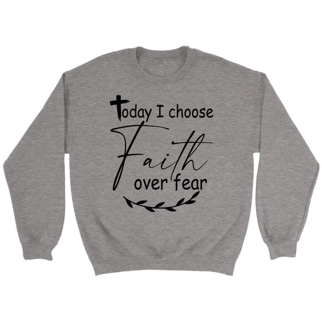 Today I Choose Faith Over Fear Sweatshirt