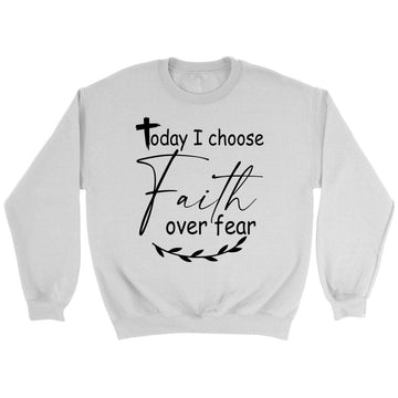 Today I Choose Faith Over Fear Sweatshirt
