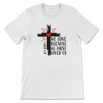 1 John 4:19 NIV We Love Because He First Loved Us T-shirt