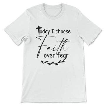 Today I Choose Faith Over Fear T-shirt
