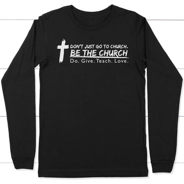 Don't Just Go To Church Be The Church Long Sleeve Shirt