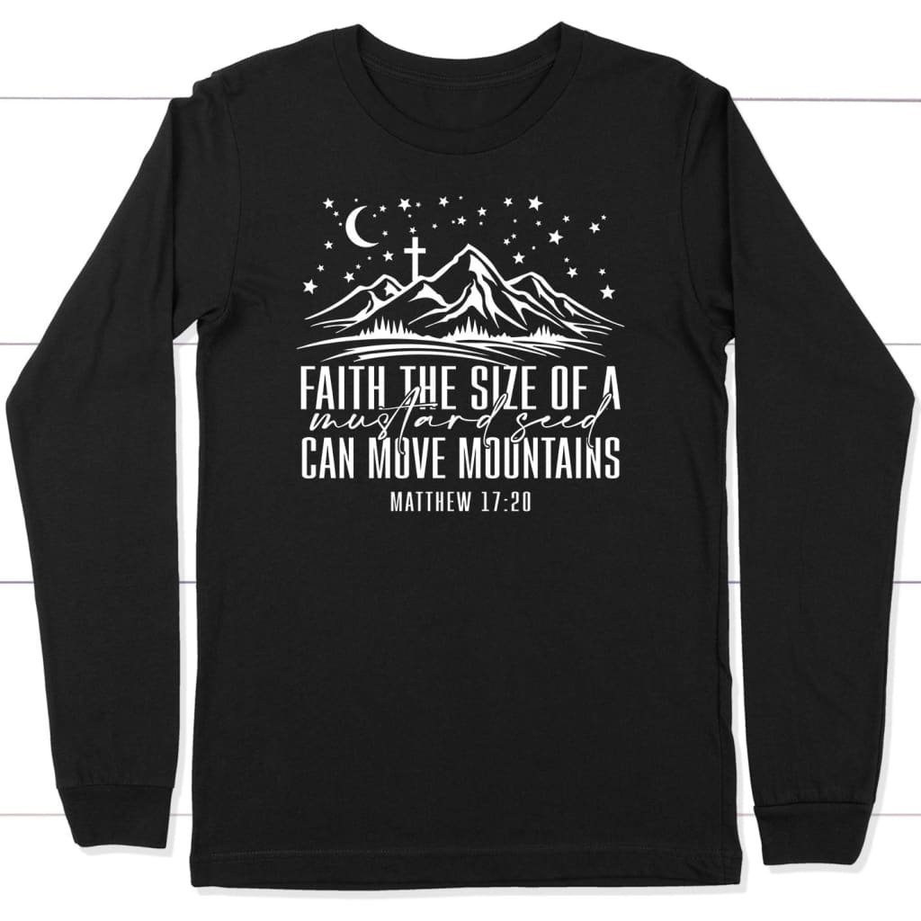Faith The Size Of A Mustard Seed Can Move Mountains Long Sleeve Shirt