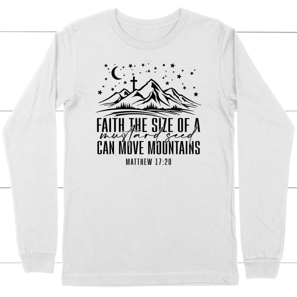 Faith The Size Of A Mustard Seed Can Move Mountains Long Sleeve Shirt