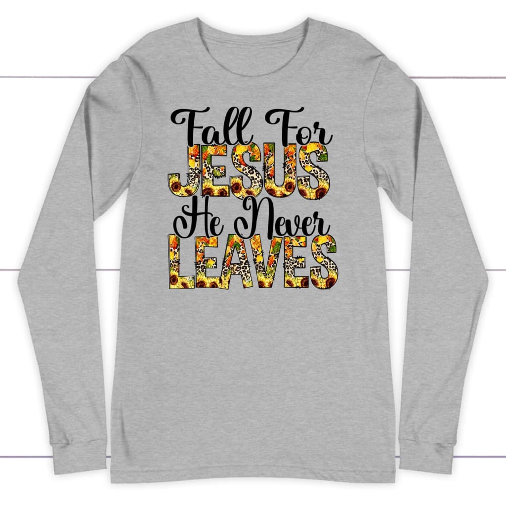 Fall for Jesus He Never Leaves Autumn Long Sleeve Shirt