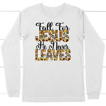 Fall for Jesus He Never Leaves Autumn Long Sleeve Shirt