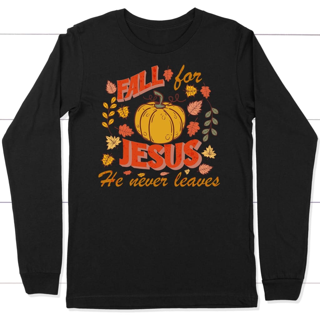 Fall for Jesus He Never Leaves Thanksgiving Long Sleeve Shirt