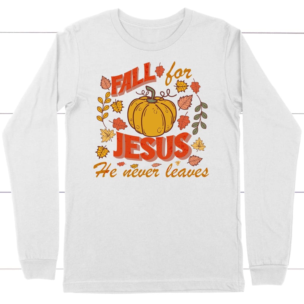 Fall for Jesus He Never Leaves Thanksgiving Long Sleeve Shirt