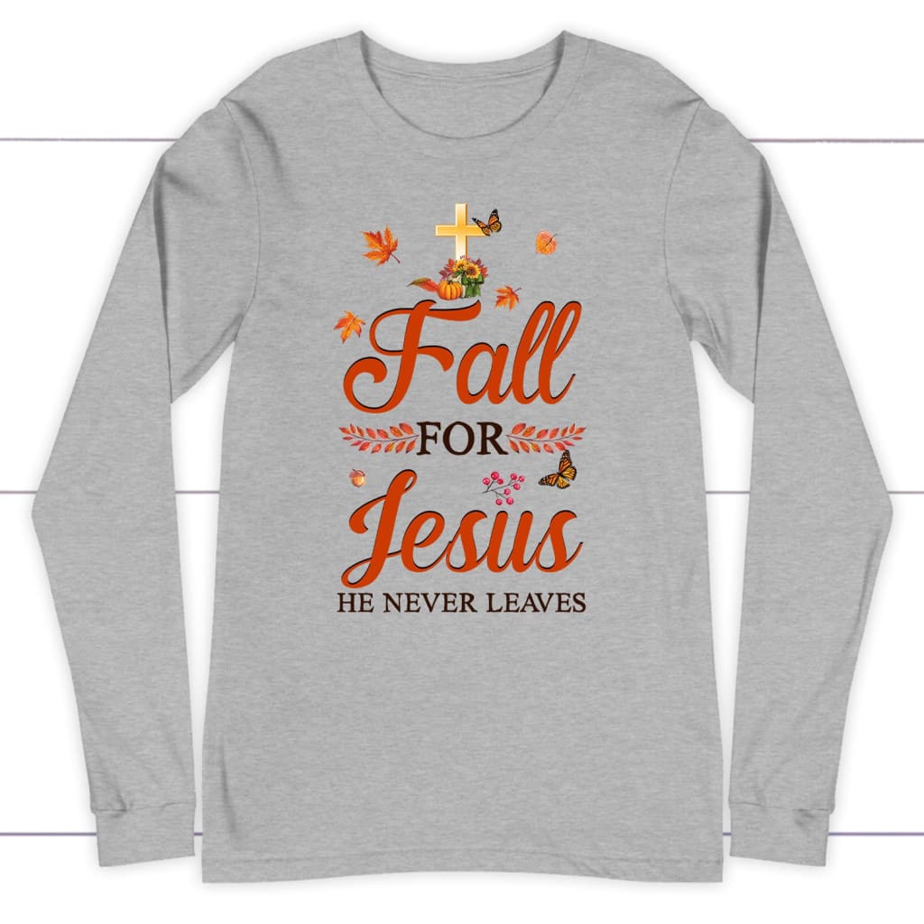 Fall For Jesus He Never Leaves, Autumn Thanksgiving, Christian Long Sleeve Shirt