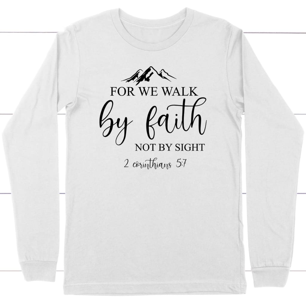 For We Walk By Faith Not By Sight Bible Verse Long Sleeve Shirt