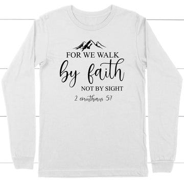 For We Walk By Faith Not By Sight Bible Verse Long Sleeve Shirt