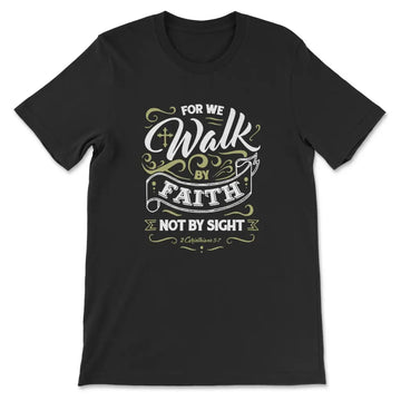 For We Walk By Faith Not By Sight 2 Corinthians 5:7, Bible Verse, T-shirt